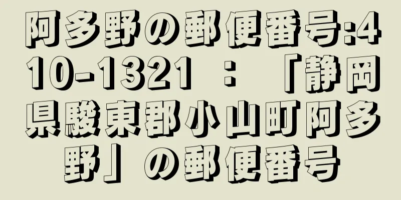 阿多野の郵便番号:410-1321 ： 「静岡県駿東郡小山町阿多野」の郵便番号