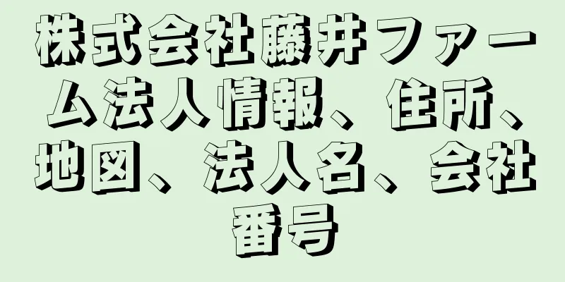 株式会社藤井ファーム法人情報、住所、地図、法人名、会社番号