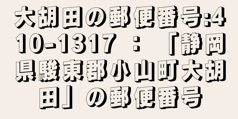 大胡田の郵便番号:410-1317 ： 「静岡県駿東郡小山町大胡田」の郵便番号