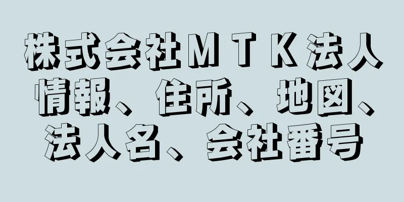 株式会社ＭＴＫ法人情報、住所、地図、法人名、会社番号