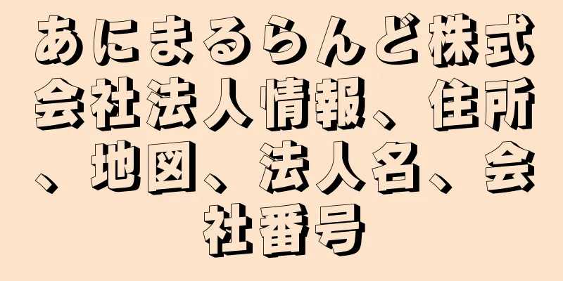 あにまるらんど株式会社法人情報、住所、地図、法人名、会社番号