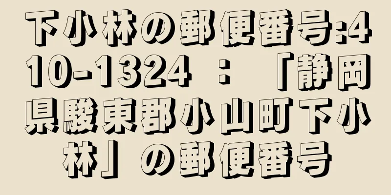 下小林の郵便番号:410-1324 ： 「静岡県駿東郡小山町下小林」の郵便番号