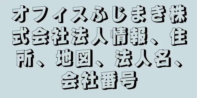 オフィスふじまき株式会社法人情報、住所、地図、法人名、会社番号