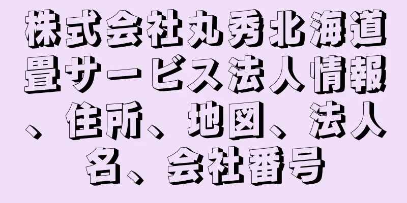 株式会社丸秀北海道畳サービス法人情報、住所、地図、法人名、会社番号