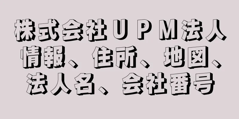 株式会社ＵＰＭ法人情報、住所、地図、法人名、会社番号