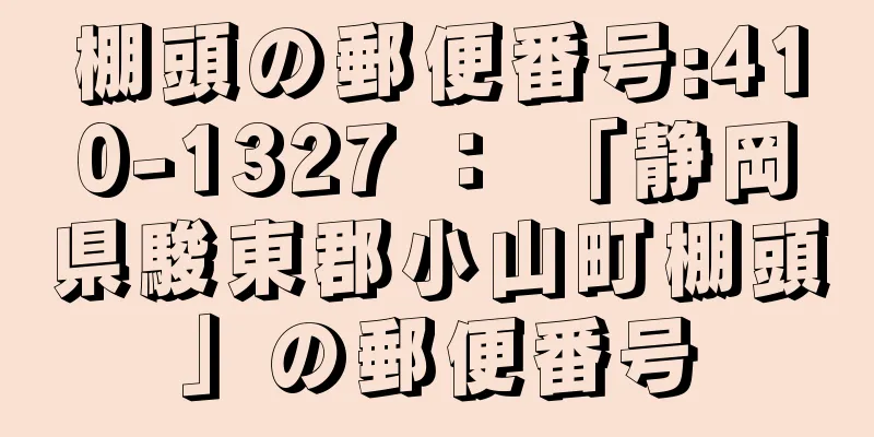 棚頭の郵便番号:410-1327 ： 「静岡県駿東郡小山町棚頭」の郵便番号