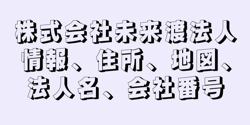 株式会社未来渡法人情報、住所、地図、法人名、会社番号