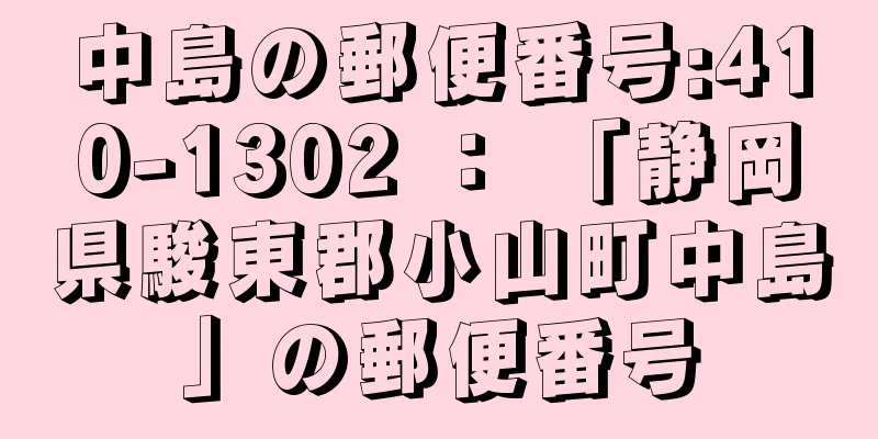 中島の郵便番号:410-1302 ： 「静岡県駿東郡小山町中島」の郵便番号