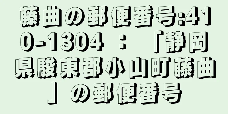 藤曲の郵便番号:410-1304 ： 「静岡県駿東郡小山町藤曲」の郵便番号