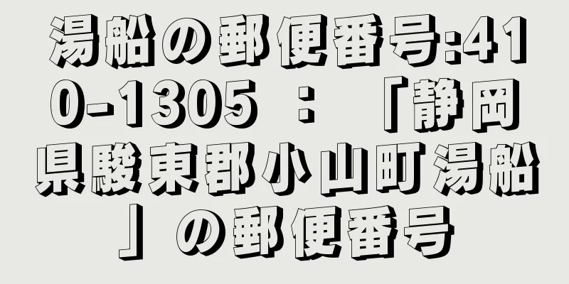 湯船の郵便番号:410-1305 ： 「静岡県駿東郡小山町湯船」の郵便番号