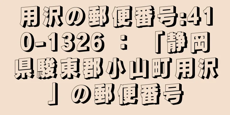 用沢の郵便番号:410-1326 ： 「静岡県駿東郡小山町用沢」の郵便番号