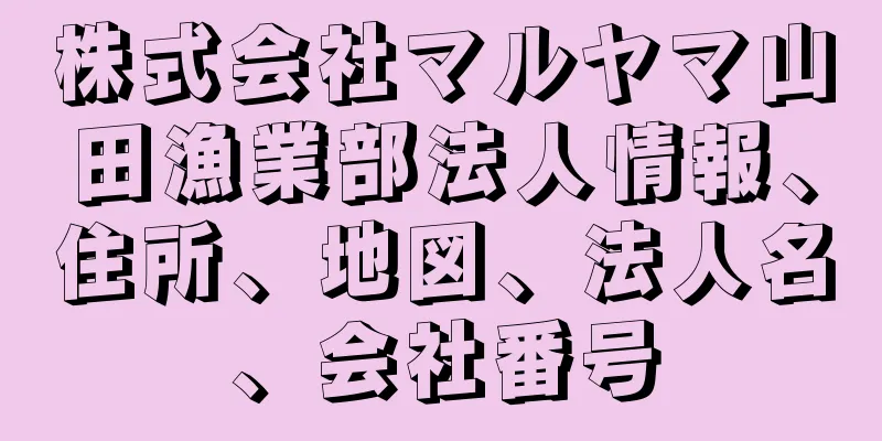 株式会社マルヤマ山田漁業部法人情報、住所、地図、法人名、会社番号