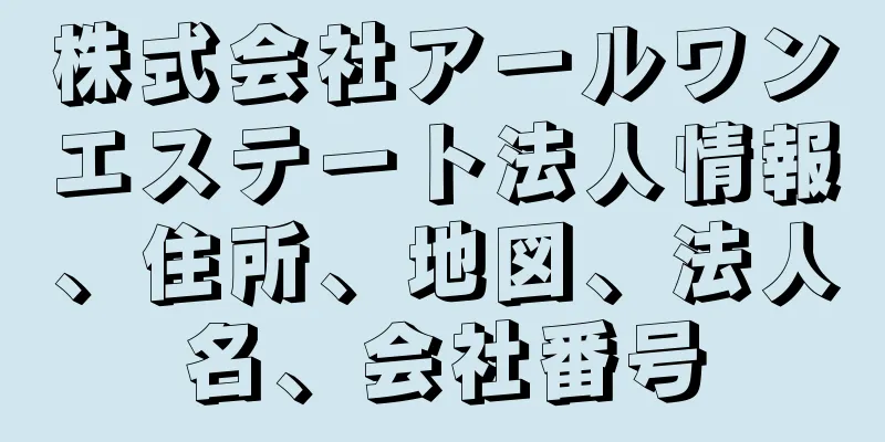 株式会社アールワンエステート法人情報、住所、地図、法人名、会社番号