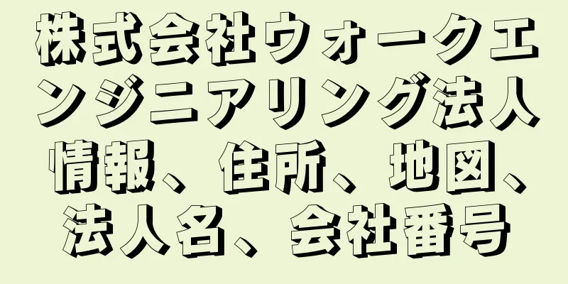 株式会社ウォークエンジニアリング法人情報、住所、地図、法人名、会社番号