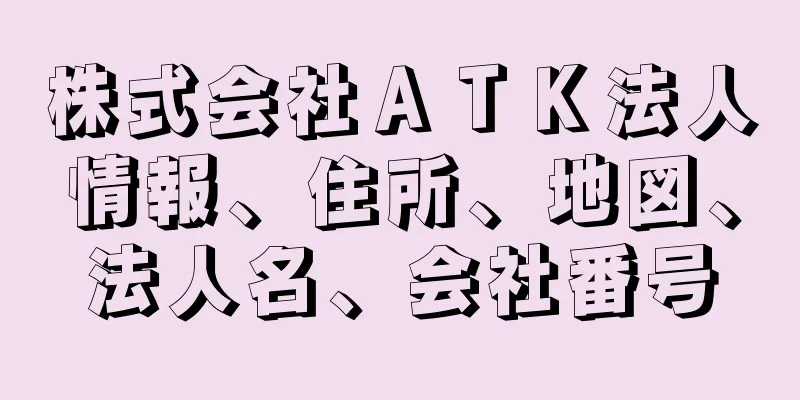 株式会社ＡＴＫ法人情報、住所、地図、法人名、会社番号