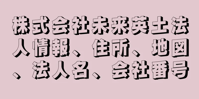 株式会社未来英土法人情報、住所、地図、法人名、会社番号