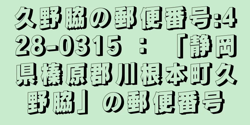 久野脇の郵便番号:428-0315 ： 「静岡県榛原郡川根本町久野脇」の郵便番号