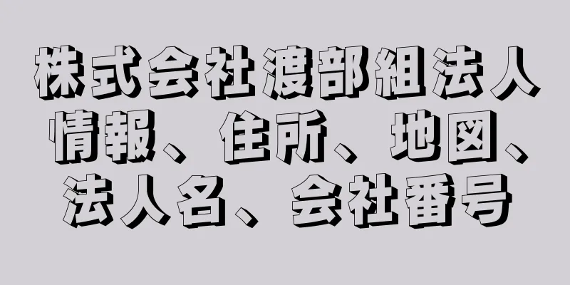 株式会社渡部組法人情報、住所、地図、法人名、会社番号