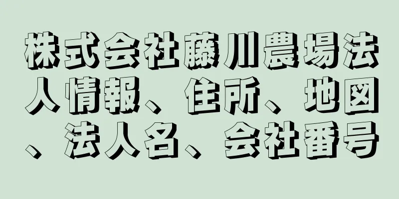 株式会社藤川農場法人情報、住所、地図、法人名、会社番号