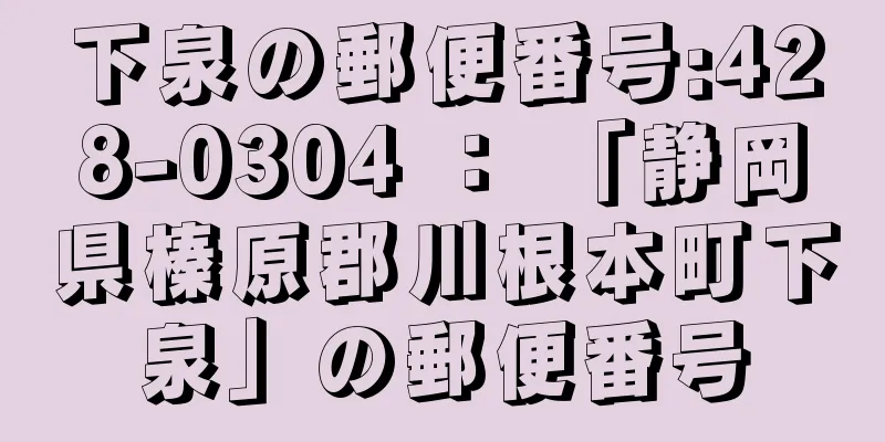 下泉の郵便番号:428-0304 ： 「静岡県榛原郡川根本町下泉」の郵便番号