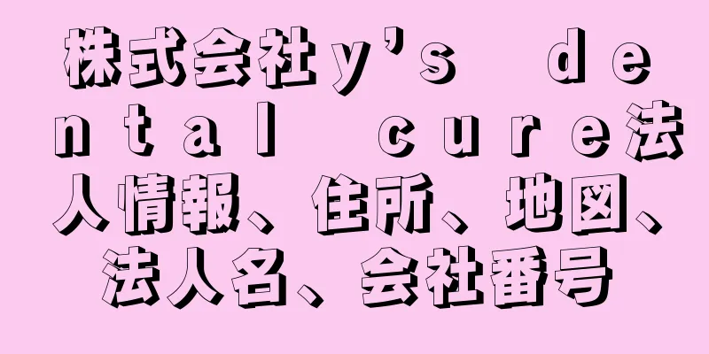 株式会社ｙ’ｓ　ｄｅｎｔａｌ　ｃｕｒｅ法人情報、住所、地図、法人名、会社番号