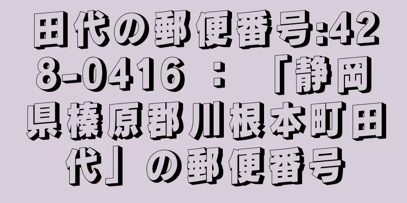 田代の郵便番号:428-0416 ： 「静岡県榛原郡川根本町田代」の郵便番号