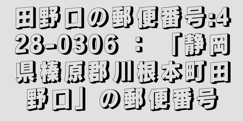 田野口の郵便番号:428-0306 ： 「静岡県榛原郡川根本町田野口」の郵便番号