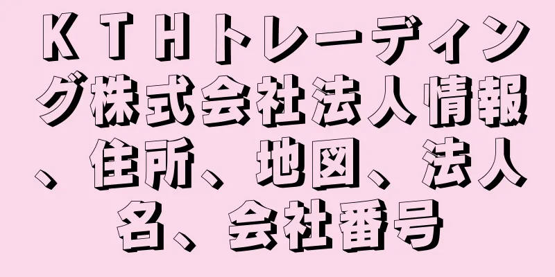 ＫＴＨトレーディング株式会社法人情報、住所、地図、法人名、会社番号