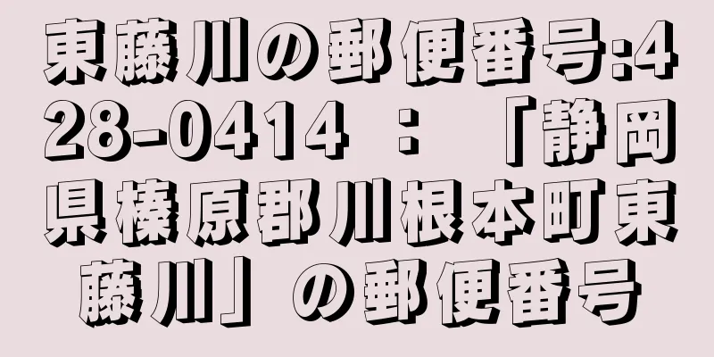 東藤川の郵便番号:428-0414 ： 「静岡県榛原郡川根本町東藤川」の郵便番号