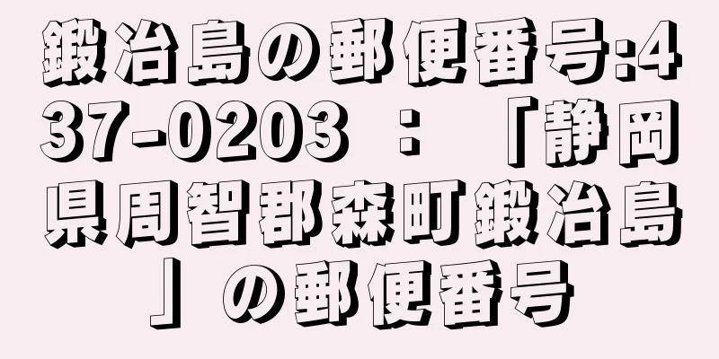 鍛冶島の郵便番号:437-0203 ： 「静岡県周智郡森町鍛冶島」の郵便番号