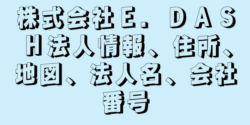 株式会社Ｅ．ＤＡＳＨ法人情報、住所、地図、法人名、会社番号