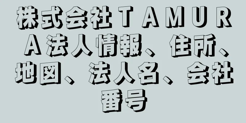 株式会社ＴＡＭＵＲＡ法人情報、住所、地図、法人名、会社番号