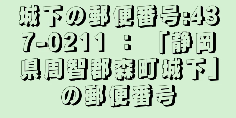 城下の郵便番号:437-0211 ： 「静岡県周智郡森町城下」の郵便番号