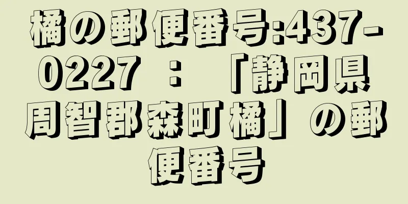 橘の郵便番号:437-0227 ： 「静岡県周智郡森町橘」の郵便番号