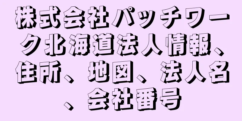 株式会社パッチワーク北海道法人情報、住所、地図、法人名、会社番号