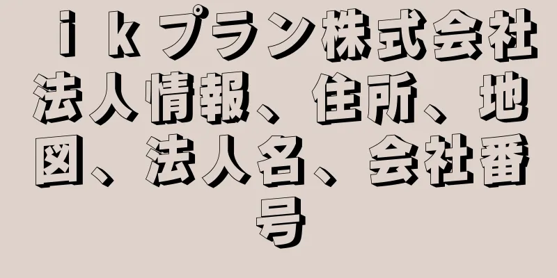 ｉｋプラン株式会社法人情報、住所、地図、法人名、会社番号