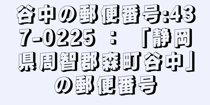 谷中の郵便番号:437-0225 ： 「静岡県周智郡森町谷中」の郵便番号