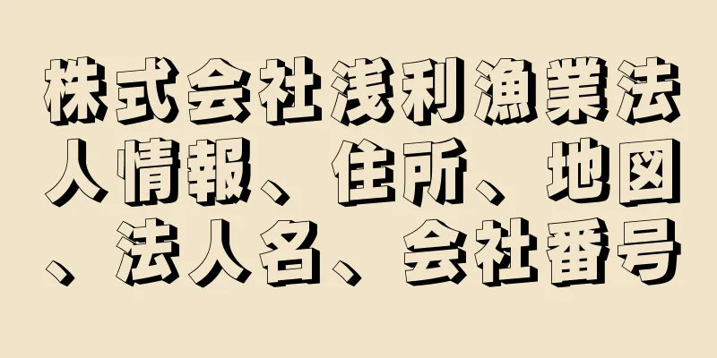 株式会社浅利漁業法人情報、住所、地図、法人名、会社番号