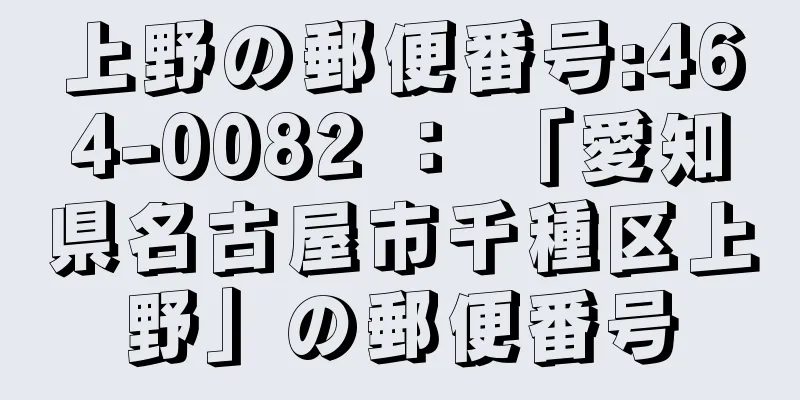 上野の郵便番号:464-0082 ： 「愛知県名古屋市千種区上野」の郵便番号