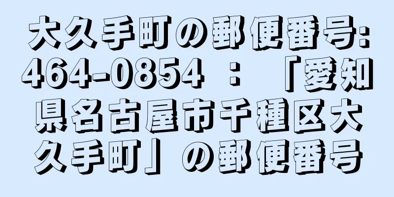 大久手町の郵便番号:464-0854 ： 「愛知県名古屋市千種区大久手町」の郵便番号