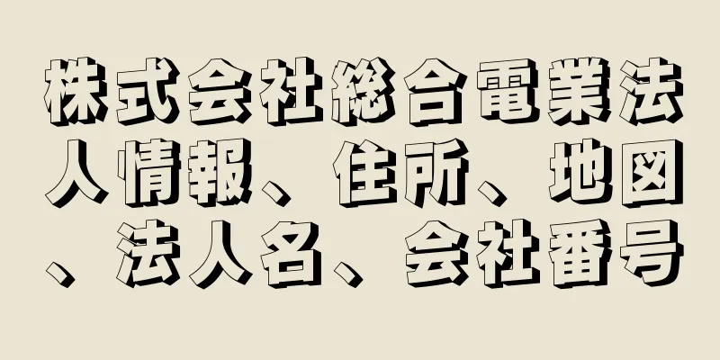 株式会社総合電業法人情報、住所、地図、法人名、会社番号