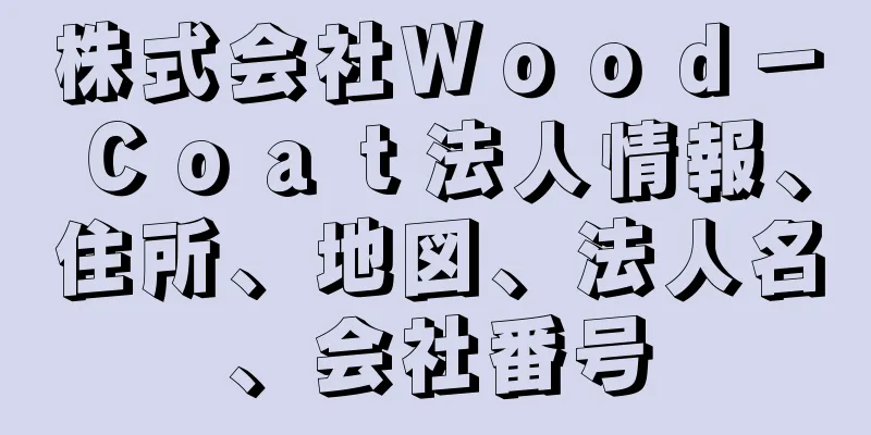 株式会社Ｗｏｏｄ－Ｃｏａｔ法人情報、住所、地図、法人名、会社番号