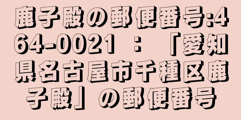 鹿子殿の郵便番号:464-0021 ： 「愛知県名古屋市千種区鹿子殿」の郵便番号