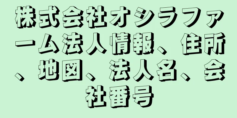 株式会社オシラファーム法人情報、住所、地図、法人名、会社番号