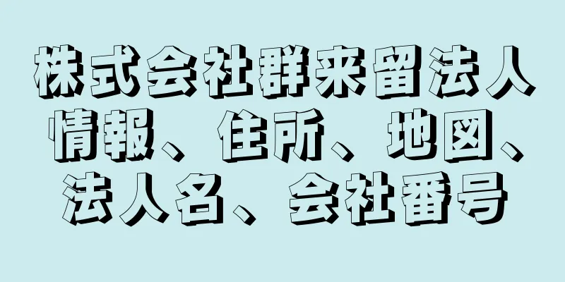 株式会社群来留法人情報、住所、地図、法人名、会社番号