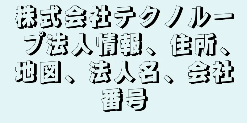 株式会社テクノループ法人情報、住所、地図、法人名、会社番号