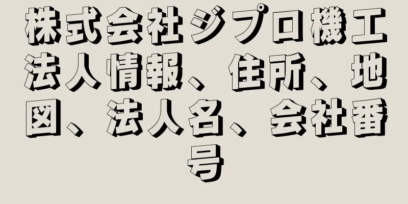 株式会社ジプロ機工法人情報、住所、地図、法人名、会社番号