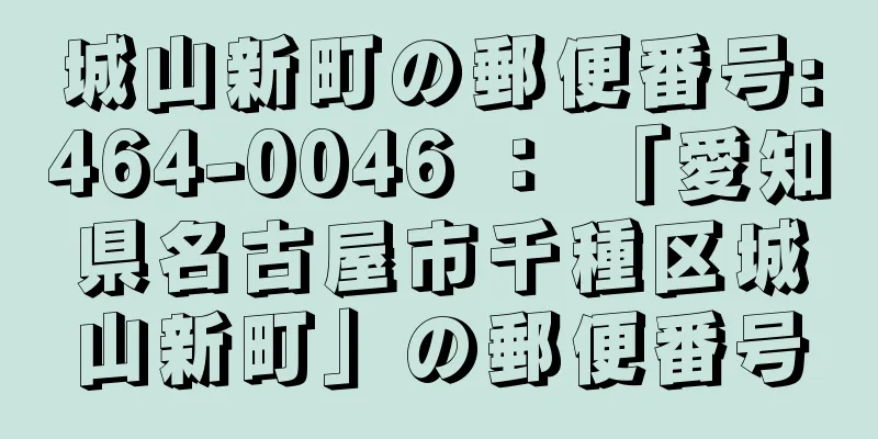 城山新町の郵便番号:464-0046 ： 「愛知県名古屋市千種区城山新町」の郵便番号