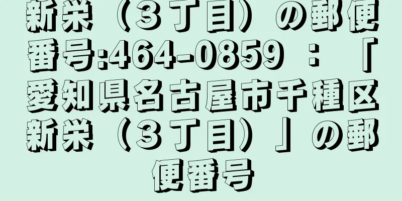 新栄（３丁目）の郵便番号:464-0859 ： 「愛知県名古屋市千種区新栄（３丁目）」の郵便番号