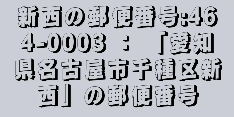 新西の郵便番号:464-0003 ： 「愛知県名古屋市千種区新西」の郵便番号